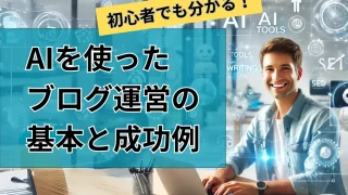 初心者でも分かる！AIを使ったブログ運営の基本と成功例